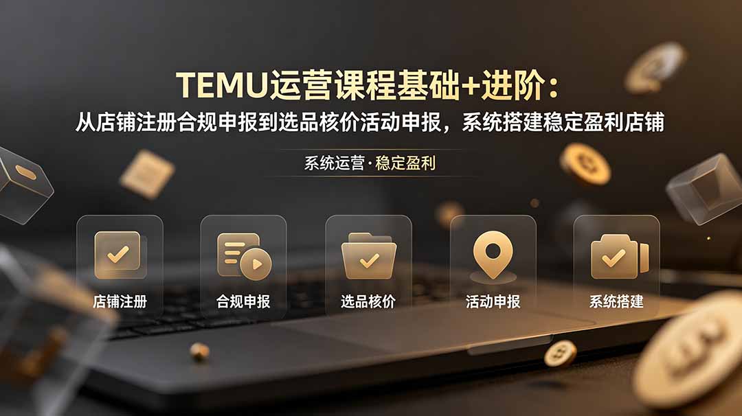 (19081期)TEMU运营课程(基础+进阶):从店铺注册合规申报到选品核价活动申报,系统搭建稳定盈利店铺-悟空知识星球