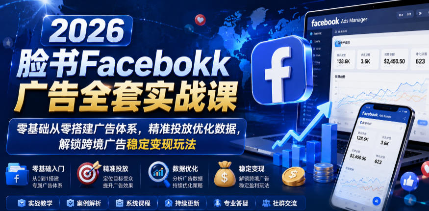 2026脸书Facebook广告全套实战课,零基础从零搭建广告体系,精准投放优化数据,解锁跨境广告稳定变现玩法-悟空知识星球