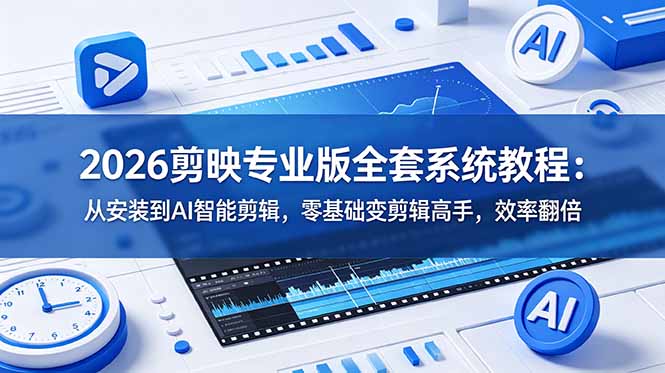 （18997期）2026剪映专业版全套系统教程：从安装到AI智能剪辑，零基础变剪辑高手，效率翻倍-悟空知识星球