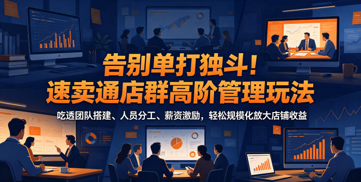 告别单打独斗！速卖通店群高阶管理玩法，吃透团队搭建、人员分工、薪资激励，轻松规模化放大店铺收益-悟空知识星球