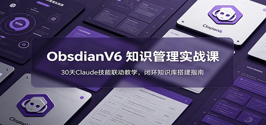ObsidianV6 知识管理实战课：30天Claude技能联动教学，闭环知识库搭建指南-悟空知识星球