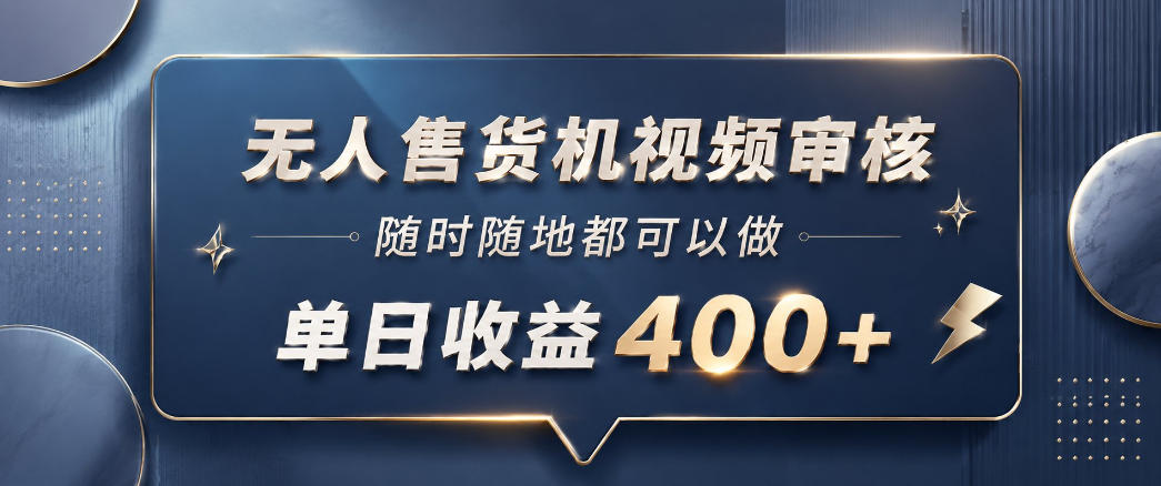 无人售货机视频审核,一部手机随时随地都可以做,10秒一单,单日收益400+【揭秘】-悟空知识星球