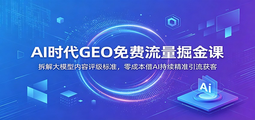 AI时代GEO免费流量掘金课:拆解大模型内容评级标准,零成本借AI持续精准引流获客-悟空知识星球
