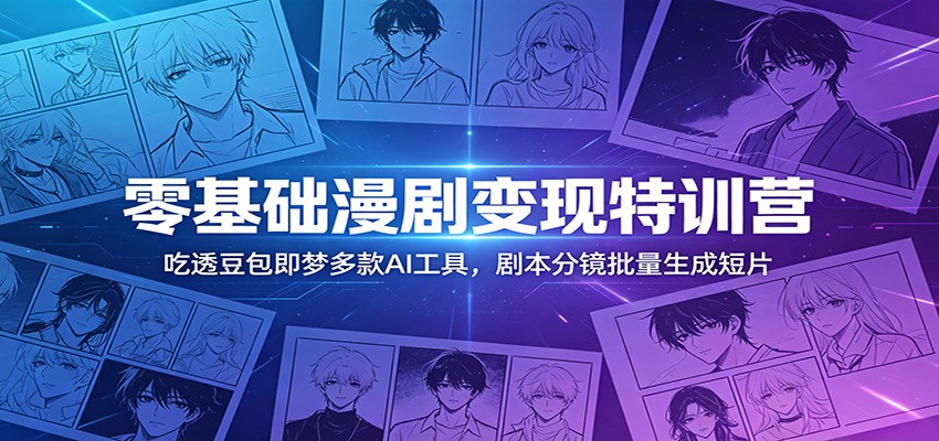 零基础漫剧变现特训营:吃透豆包即梦多款AI工具,剧本分镜批量生成短片-悟空知识星球