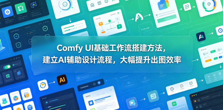 Comfy UI基础工作流搭建方法，建立AI辅助设计流程，大幅提升出图效率-悟空知识星球