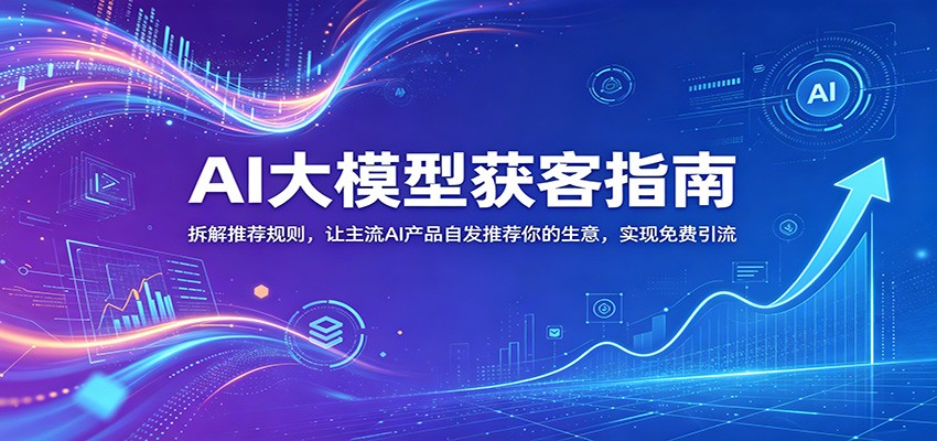 AI大模型获客指南：拆解推荐规则，让主流AI产品自发推荐你的生意 ，实现免费引流-悟空知识星球