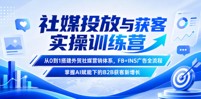 社媒投放与获客实操训练营,从0到1搭建外贸社媒营销体系,FB+INS广告全流程,掌握AI赋能下的B2B获客新增长-悟空知识星球