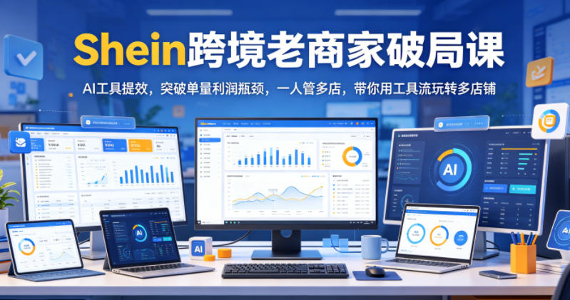 Shein跨境老商家破局课，AI工具提效，突破单量利润瓶颈，一人管多店，带你用工具流玩转多店铺-悟空知识星球