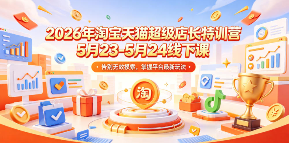 2026年淘宝天猫超级店长特训营5月23-5月24线下课，告别无效摸索，掌握平台最新玩法-悟空知识星球