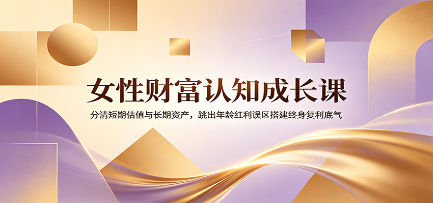 女性财富认知成长课：分清短期估值与长期资产，跳出年龄红利误区搭建终身复利底气-悟空知识星球