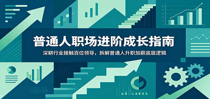 普通人职场进阶成长指南：深耕行业接触百位领导，拆解普通人升职加薪底层逻辑-悟空知识星球