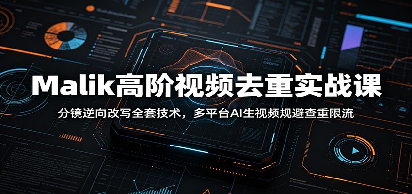 Malik高阶视频去重实战课：分镜逆向改写全套技术，多平台AI生视频规避查重限流-悟空知识星球