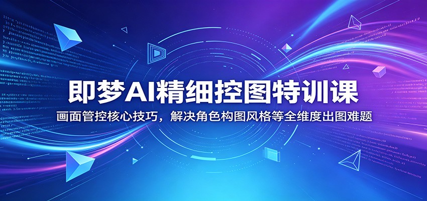 即梦AI精细控图特训课:画面管控核心技巧,解决角色构图风格等全维度出图难题-悟空知识星球