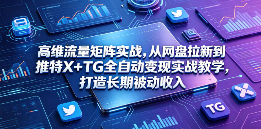 高维流量矩阵实战,从网盘拉新到推特X+TG全自动变现实战教学,打造长期被动收入-悟空知识星球