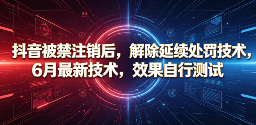 抖音被禁注销后,解除延续处罚技术,6月最新技术,效果自行测试-悟空知识星球