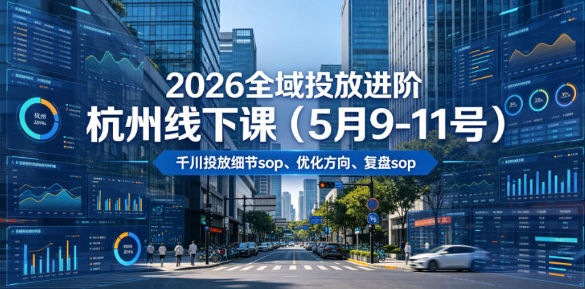 2026全域投放进阶杭州线下课(5月9-11号),包括千川投放细节sop、优化方向、复盘sop(20小时录音+字幕)-悟空知识星球
