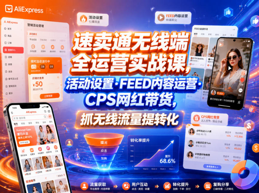 速卖通无线端全运营实战课,活动设置・FEED内容运营・CPS网红带货,抓无线流量提转化-悟空知识星球