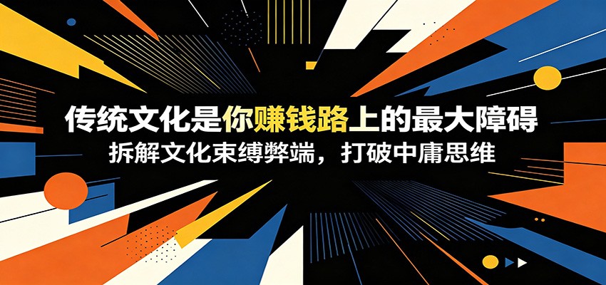 付费文章：《传统文化是你赚钱路上的最大障碍》拆解文化束缚弊端，打破中庸思维-悟空知识星球