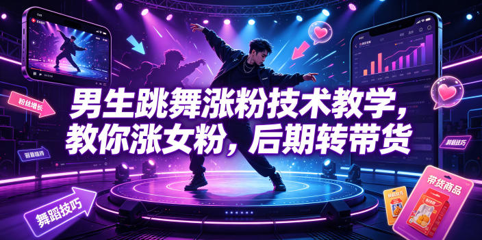 男生跳舞涨粉技术教学,教你涨女粉,后期转带货-悟空知识星球