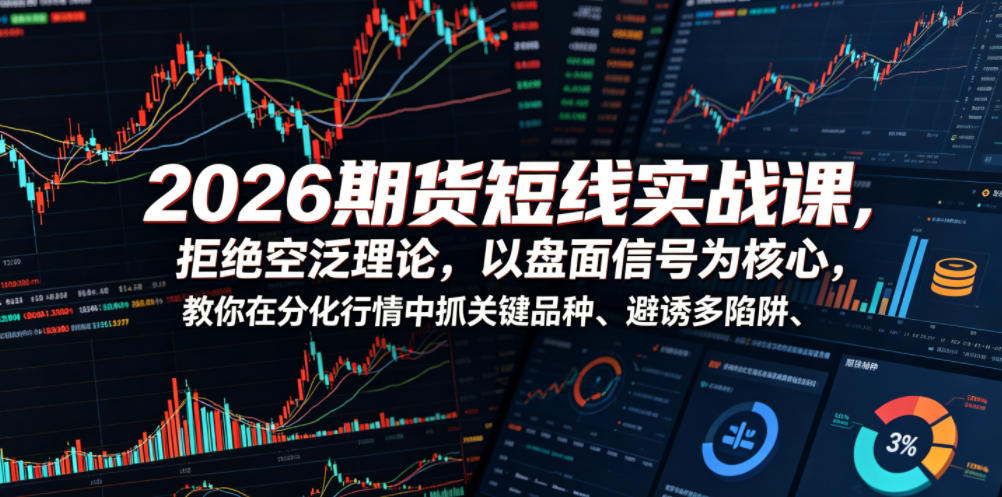 2026期货短线实战课,拒绝空泛理论,以盘面信号为核心,教你在分化行情中抓关键品种、避诱多陷阱-悟空知识星球