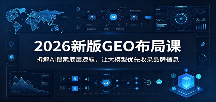 2026新版GEO布局课：拆解AI搜索底层逻辑，让大模型优先收录品牌信息-悟空知识星球