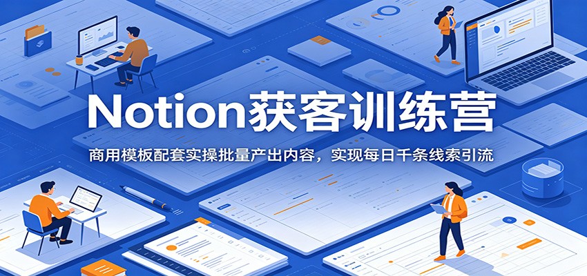 Notion获客训练营:商用模板配套实操批量产出内容,实现每日千条线索引流-悟空知识星球