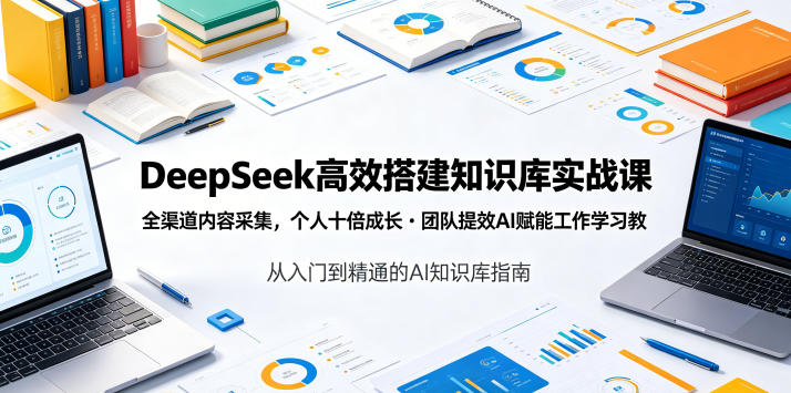 DeepSeek高效搭建知识库实战课,全渠道内容采集,个人十倍成长・团队提效,AI赋能工作学习-悟空知识星球