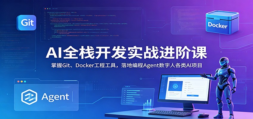 AI全栈开发实战进阶课:掌握Git、Docker工程工具,落地编程Agent数字人各类AI项目-悟空知识星球
