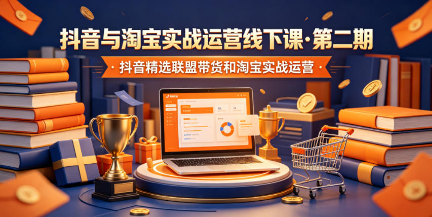 抖音与淘宝实战运营线下课·第二期,抖音精选联盟带货和淘宝实战运营-悟空知识星球