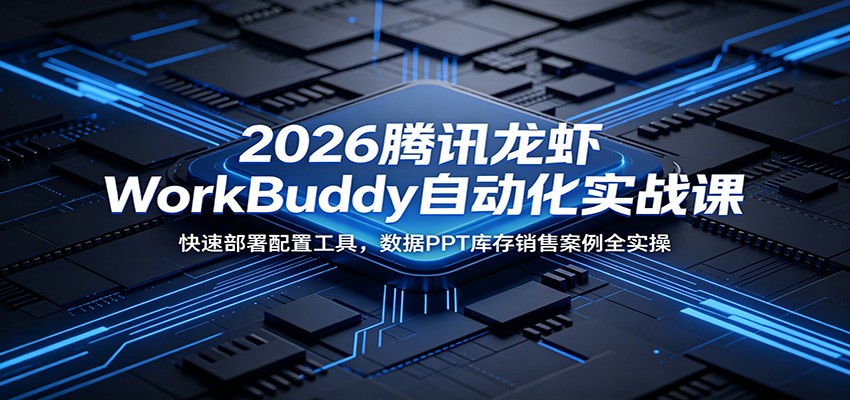 2026腾讯龙虾WorkBuddy自动化实战课:快速部署配置工具,数据PPT库存销售案例全实操-悟空知识星球