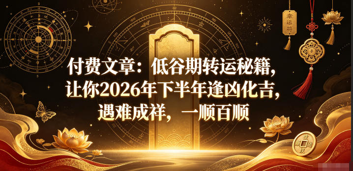 付费文章：低谷期转运秘籍，让你2026年下半年逢凶化吉，遇难成祥，一顺百顺-悟空知识星球