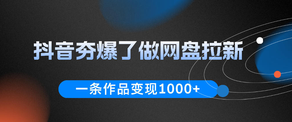 抖音夯爆了做网盘拉新，一条作品轻松10W+流量，变现1k+，看完即可上手操作-悟空知识星球