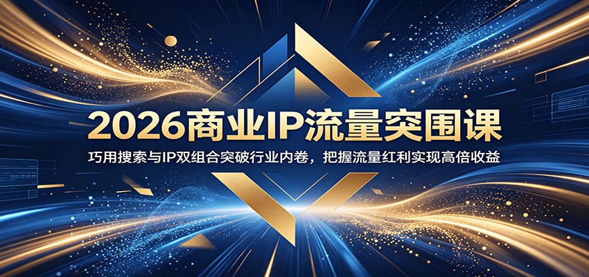 2026商业IP流量突围课:巧用搜索与IP双组合突破行业内卷,把握流量红利实现高倍收益-悟空知识星球