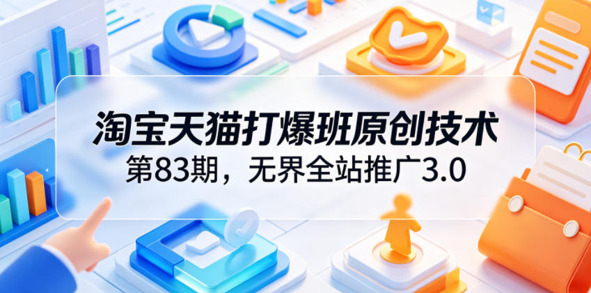 淘宝天猫打爆班原创技术第83期，无界全站推广3.0，实现店铺高投产爆单增收-悟空知识星球