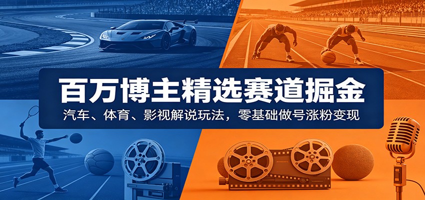 百万博主精选赛道掘金：汽车、体育、影视解说玩法，零基础做号涨粉变现-悟空知识星球