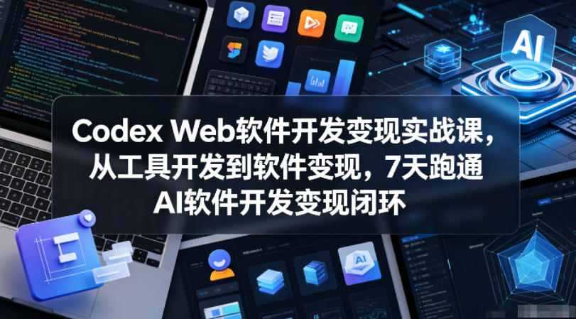 Codex Web软件开发变现实战课,从工具开发到软件变现,7天跑通AI软件开发变现闭环(更新0602)-悟空知识星球