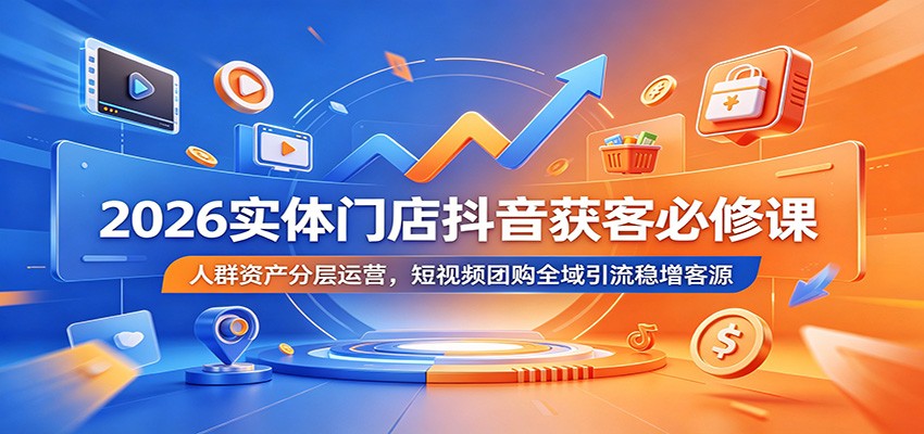 2026实体门店抖音获客必修课：人群资产分层运营，短视频团购全域引流稳增客源-悟空知识星球