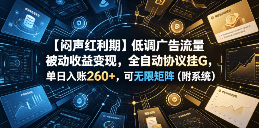 【闷声红利期】低调广告流量被动收益变现，全自动协议挂G，单日入账260+，可无限矩阵（附系统）【揭秘】-悟空知识星球