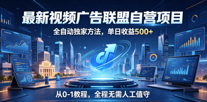 最新视频广告联盟自营项目，全自动独家方法，单日收益500+，从0-1教程，全程无需人工值守【揭秘】-悟空知识星球
