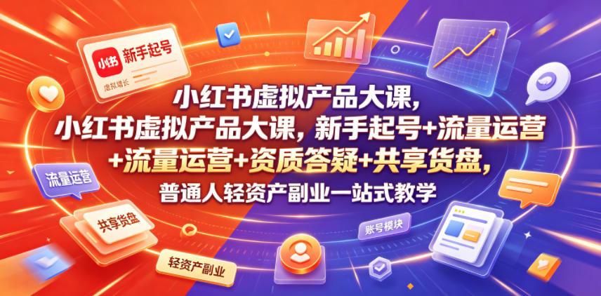 小红书虚拟产品大课，新手起号+流量运营+资质答疑+共享货盘，普通人轻资产副业一站式教学-悟空知识星球
