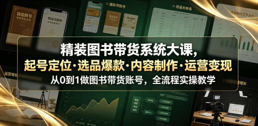 精装图书带货系统大课，起号定位・选品爆款・内容制作・运营变现，从0到1做图书带货账号，全流程实操教学-悟空知识星球