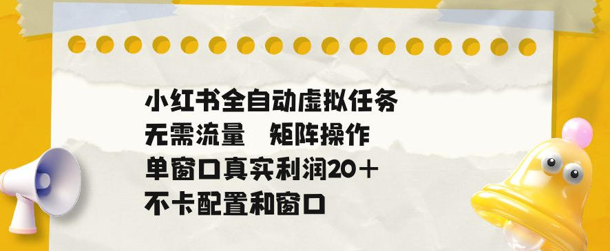 小红书全自动虚拟任务,矩阵操作无需流量,单窗口20+真实收益,不卡配置和窗口【揭秘】-悟空知识星球
