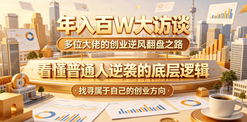 年入百W大访谈，多位大佬的创业逆风翻盘之路，看懂普通人逆袭的底层逻辑，找寻属于自己的创业方向-悟空知识星球