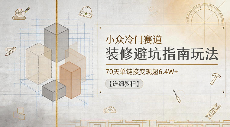 小众冷门赛道，装修避坑指南玩法，70天单链接变现超6.4W+【详细教程】-悟空知识星球