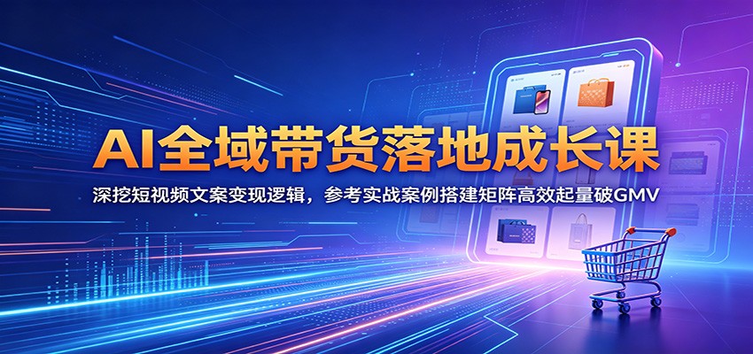 AI全域带货落地成长课:深挖短视频文案变现逻辑,参考实战案例搭建矩阵高效起量破GMV-悟空知识星球
