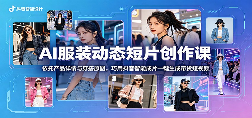AI服装动态短片创作课:依托产品详情与穿搭原图,巧用抖音智能成片一键生成带货短视频-悟空知识星球