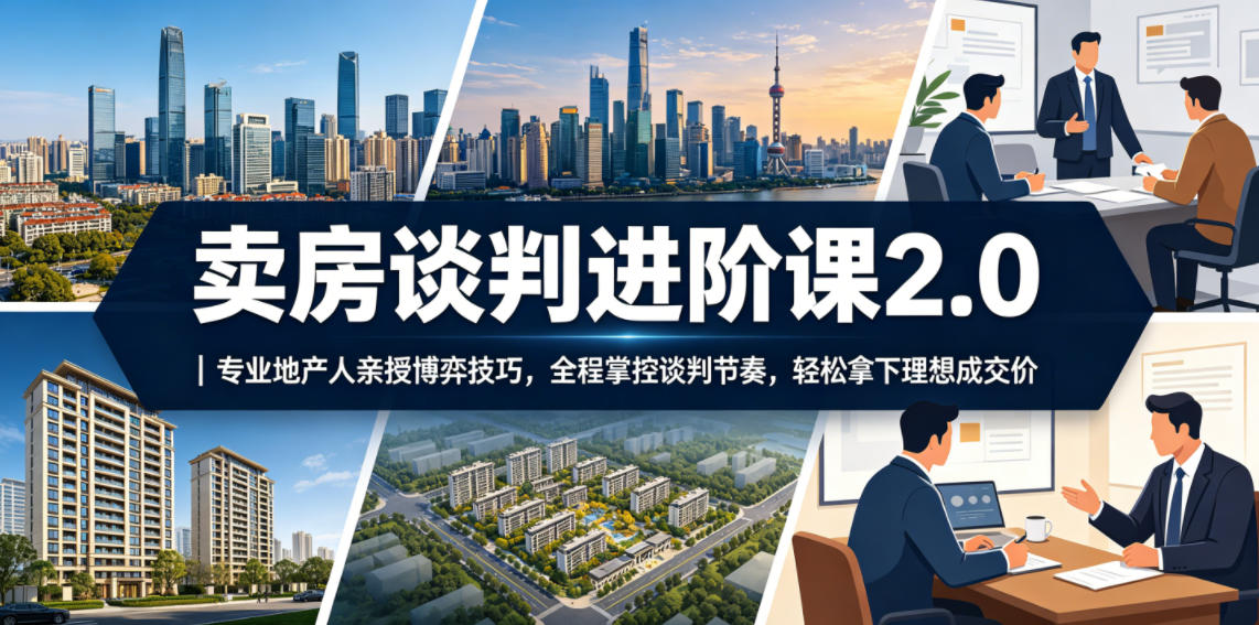 卖房谈判进阶课2.0｜专业地产人亲授博弈技巧，全程掌控谈判节奏，轻松拿下理想成交价-悟空知识星球