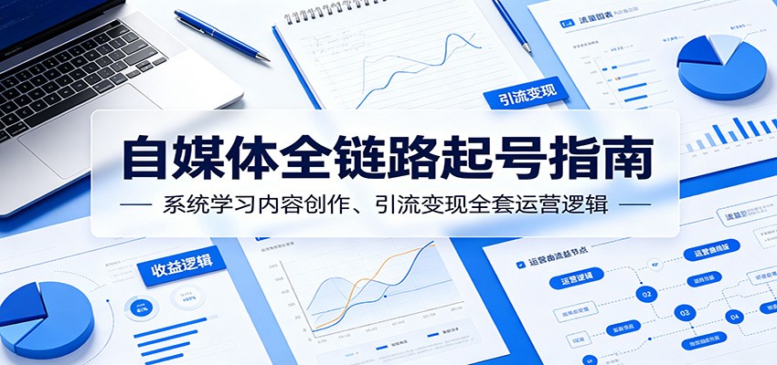 自媒体全链路起号指南：系统学习内容创作、引流变现全套运营逻辑-悟空知识星球
