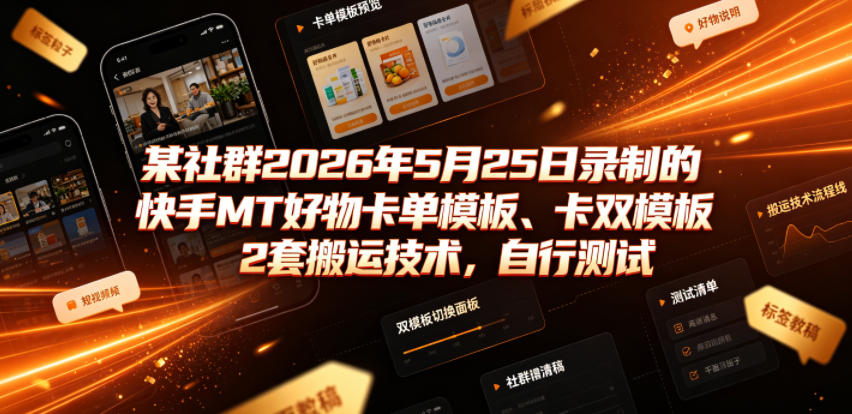 某社群2026年5月25日录制的快手MT好物卡单模板、卡双模板2套搬运技术，自行测试-悟空知识星球