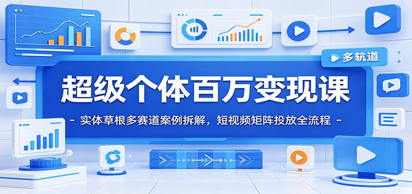 超级个体百万变现课：实体草根多赛道案例拆解，短视频矩阵投放全流程-悟空知识星球